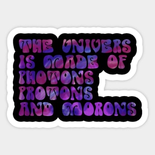 the universe is made of protons neutrons electrons and morons funny science Sticker